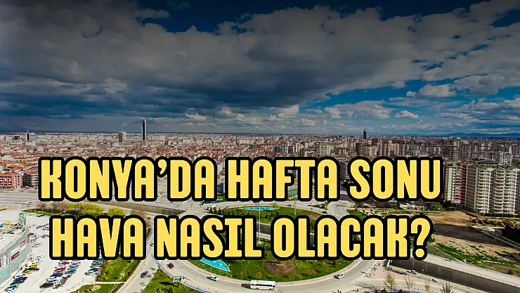 Konya hava durumu: Konya hafta sonu kavrulacak!