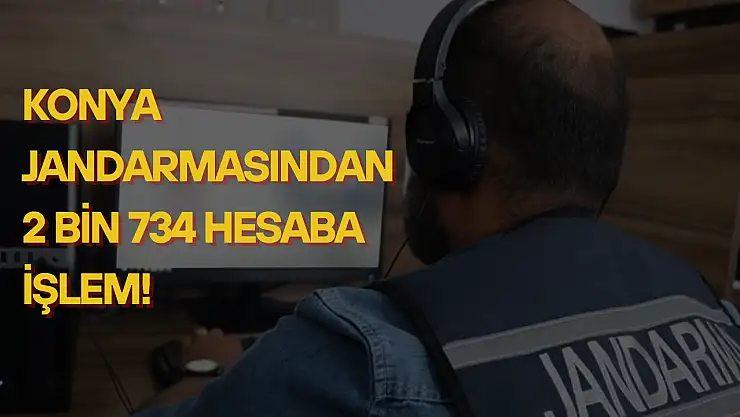 Konya Jandarması, sanal devriyede binlerce hesabı takibe aldı: 2 bin 734 hesaba işlem!