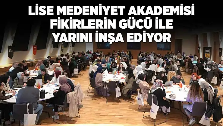 Konya Lise Medeniyet Akademisi Fikirlerin Gücü ile yarını inşa ediyor