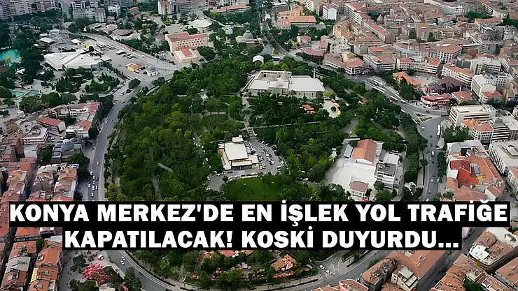 Konya Merkez'de en işlek yol trafiğe kapatılacak! KOSKİ duyurdu...