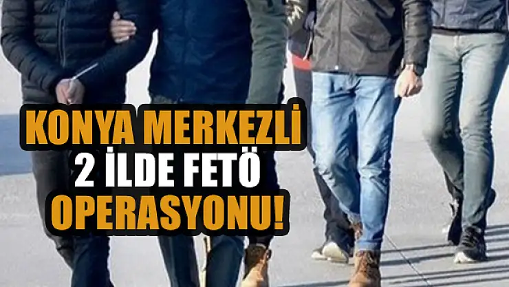 Konya merkezli 2 ilde FETÖ operasyonu