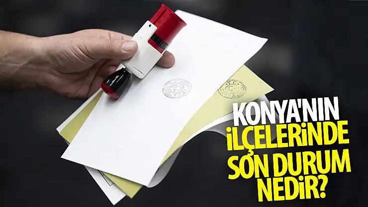 Konya'nın ilçelerinde son durum nedir? Hangi parti önde?