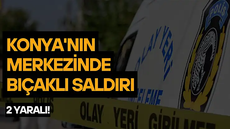 Konya'nın merkezinde bıçaklı saldırı:  2 yaralı!