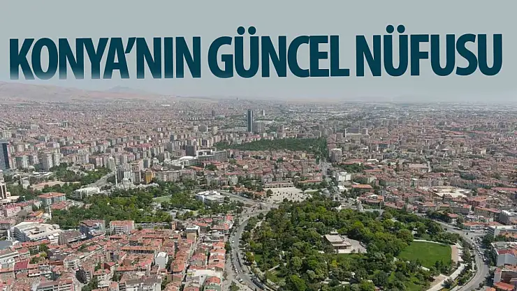 Konya'nın nüfusu belli oldu: Kadın sayısı fazla! İşte Konya'nın güncel nüfusu…