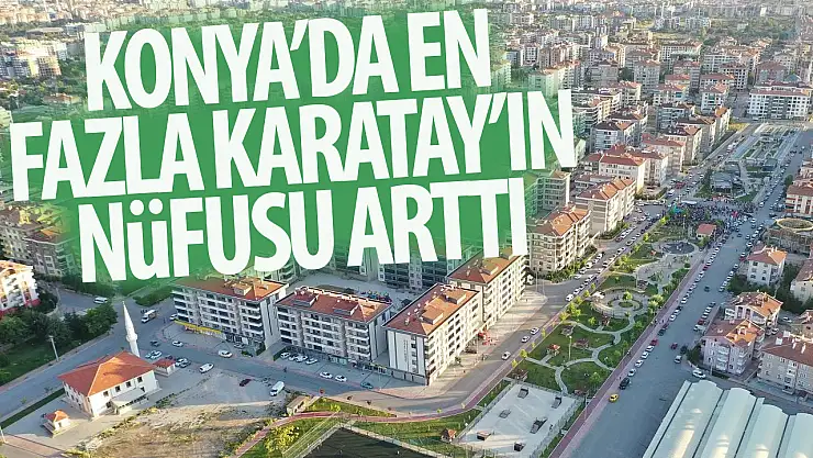 Konya'nın nüfusu en çok artan ilçesi Karatay oldu!