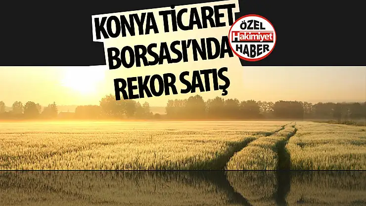 Konya Ticaret Borsası'nda Rekor Ürün Satışı