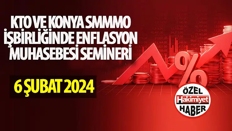 Konya Ticaret Odası ve Konya Serbest Muhasebeci Mali Müşavirler Odası, Enflasyon Muhasebesi Semineri Düzenliyor