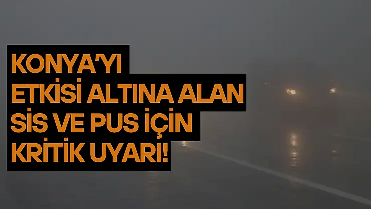 Konya'yı etkisi altına alan sis ve pus için kritik uyarı!
