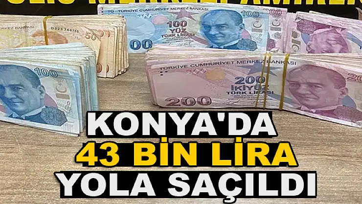 Konya'da 43 bin lira yola saçıldı