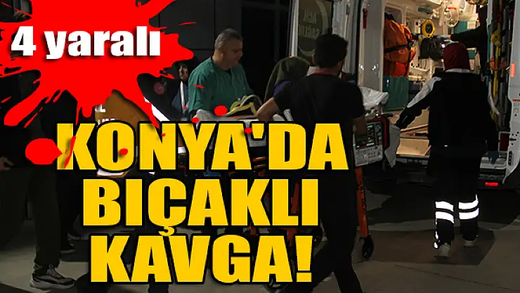 Konya'da bıçaklı kavga: 4 yaralı