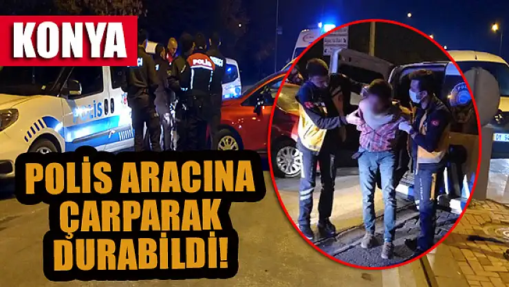 Konya'da 'Dur' ihtarına uymadı, polis aracına çarparak durabildi