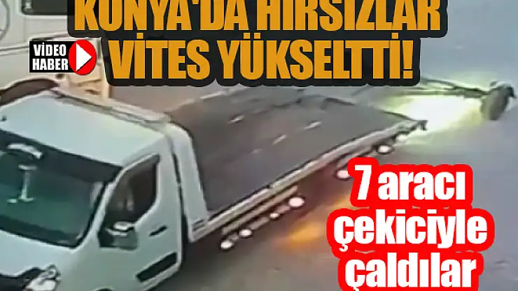 Konya'da hırsızlar vites yükseltti! 7 araç çekiciyle çalındı