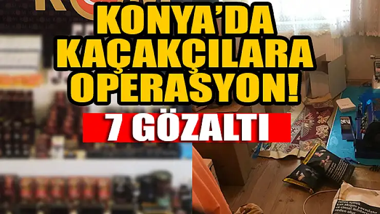 Konya'da kaçakçılara operasyon: 7 gözaltı