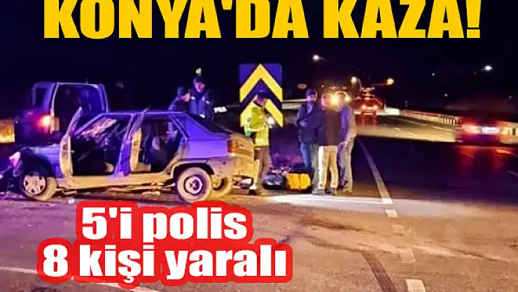 Konya'da kaza! 5'i polis 8 kişi yaralandı