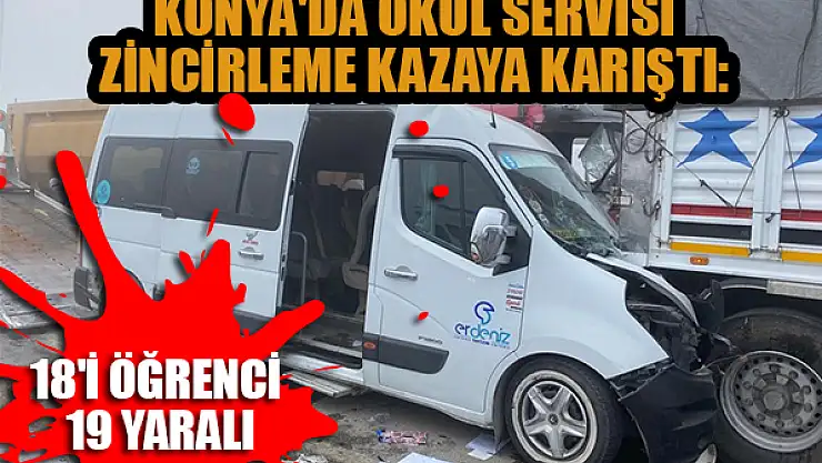 Konya'da okul servisi zincirleme kazaya karıştı: 18'i öğrenci 19 yaralı