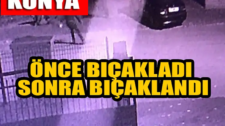 Konya'da önce bıçakladı sonra bıçaklandı