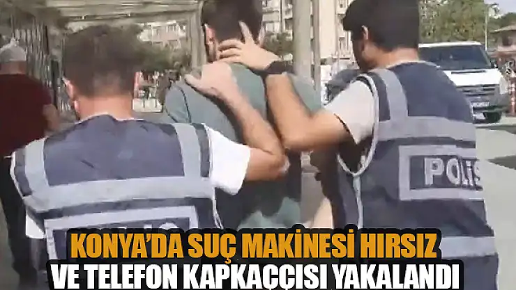 Konya'da suç makinesi hırsız ve telefon kapkaççısı yakalandı