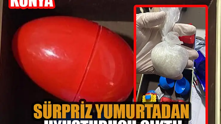 Konya'da 'sürpriz yumurta'dan uyuşturucu çıktı