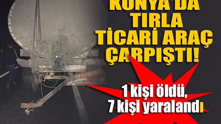 Konya'da tır ve ticari araç çarpıştı: 1 kişi öldü, 7 kişi yaralandı