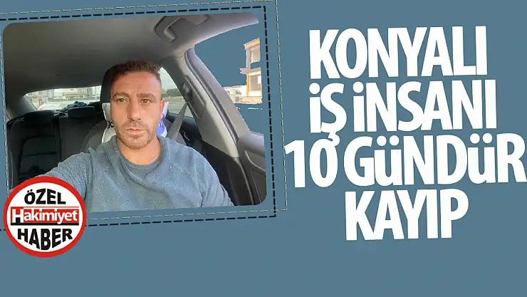 Konyalı İş İnsanı Mehmet Demir 10 Gündür Kayıp