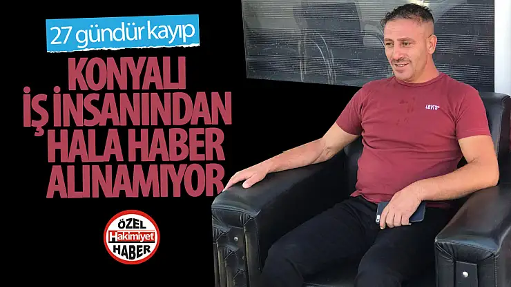 Konyalı İş İnsanı Mehmet Demir 27 Gündür Kayıp: Ailesi Yetkililerden Yardım Bekliyor