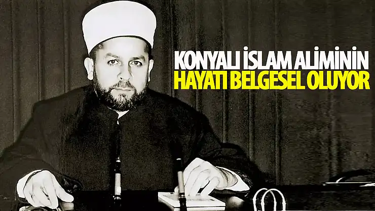 Konyalı İslam alimin hayatı belgesel oldu: 5 Mart'ta gösterimde!