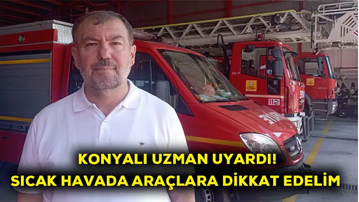 Konyalı uzman uyardı! Sıcak havalarda araçlara dikkat edelim