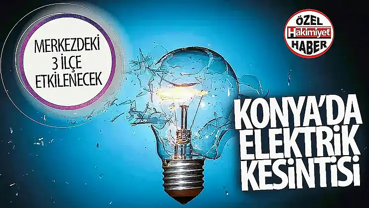 Konyalılar dikkat: Yarın 3 merkez ilçede elektrik kesintisi yaşanacak!