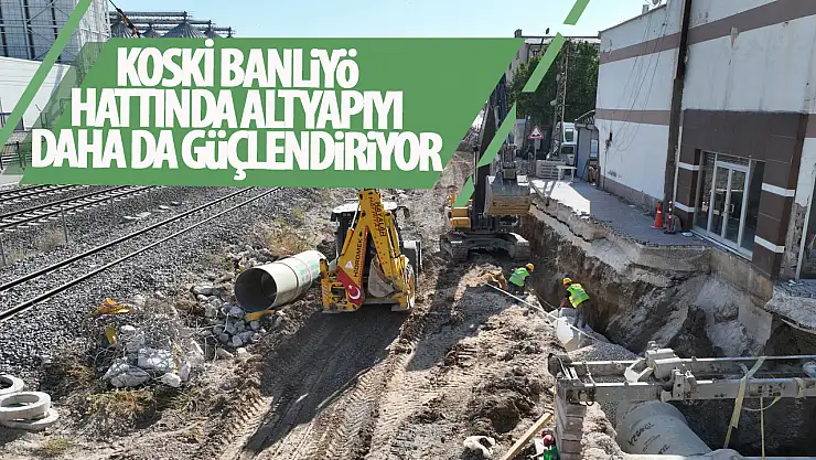 KOSKİ, banliyö hattında altyapıyı güçlendiriyor