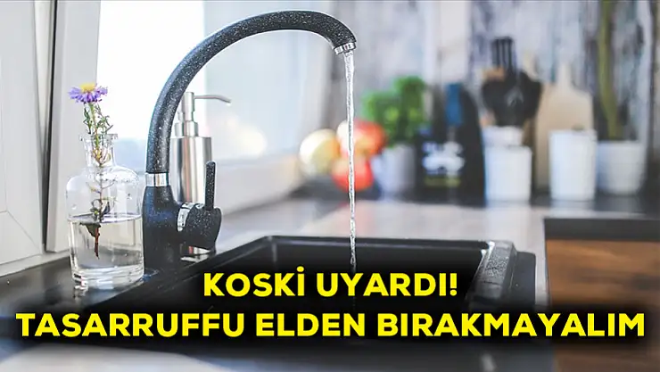KOSKİ Uyardı! Tasarrufu elden bırakmayalım