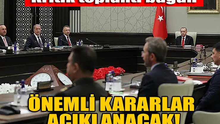 Kritik toplantı bugün: Önemli kararlar açıklanacak!