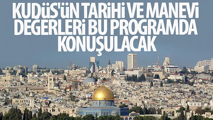 Kudüs'ün tarihi ve manevi değerleri bu programda konuşulacak