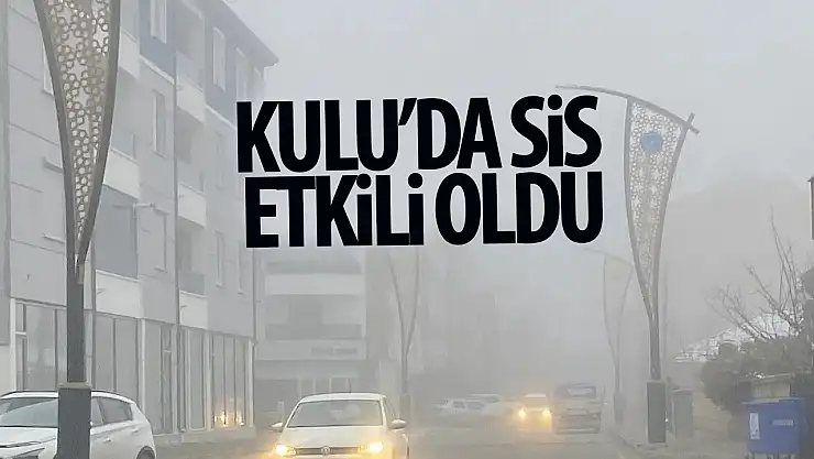 Kulu'da yoğun sis etkili oluyor