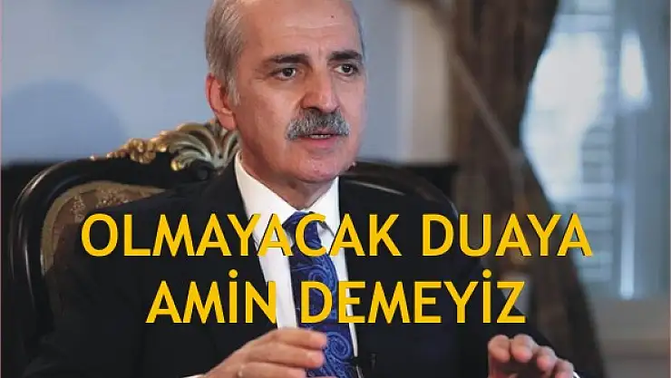 Kurtulmuş: 'Olmayacak duaya amin demeyiz'
