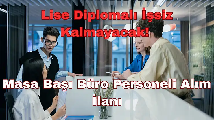 Lise Diplomalı İşsiz Kalmayacak: Masa Başı Büro Personeli Alım İlanı!