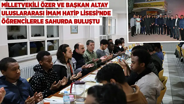 Milletvekili Özer Ve Başkan Altay Uluslararası İmam Hatip Lisesi'nde öğrencilerle sahurda bir araya geldi