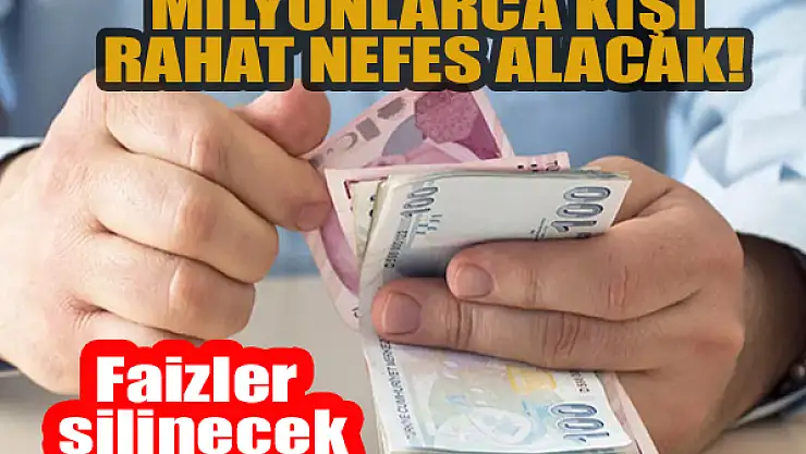 Milyonlarca kişi rahat nefes alacak! Faizler silinecek