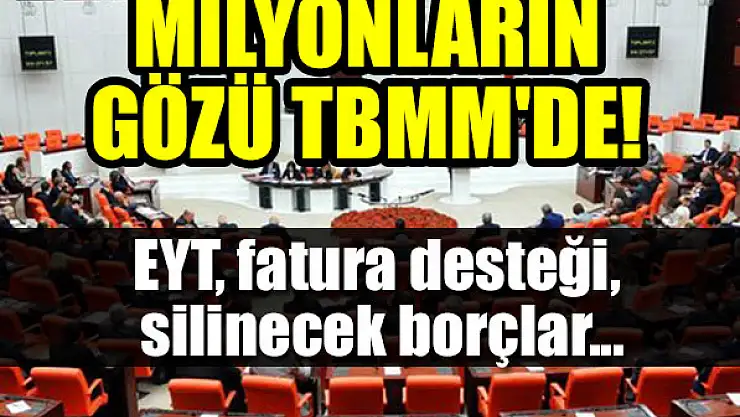 Milyonların gözü TBMM'de! Mesai başlıyor: EYT, fatura desteği, silinecek borçlar...