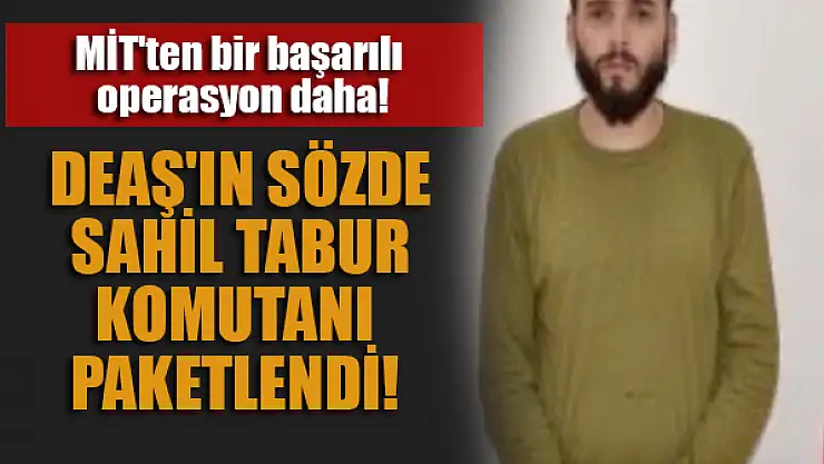 MİT'ten bir başarılı operasyon daha!  DEAŞ'ın sözde sahil tabur komutanı paketlendi!