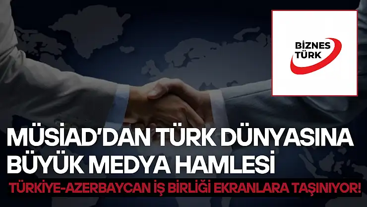 MÜSİAD'dan Türk dünyasına büyük medya hamlesi: Türkiye-Azerbaycan iş birliği ekranlara taşınıyor!