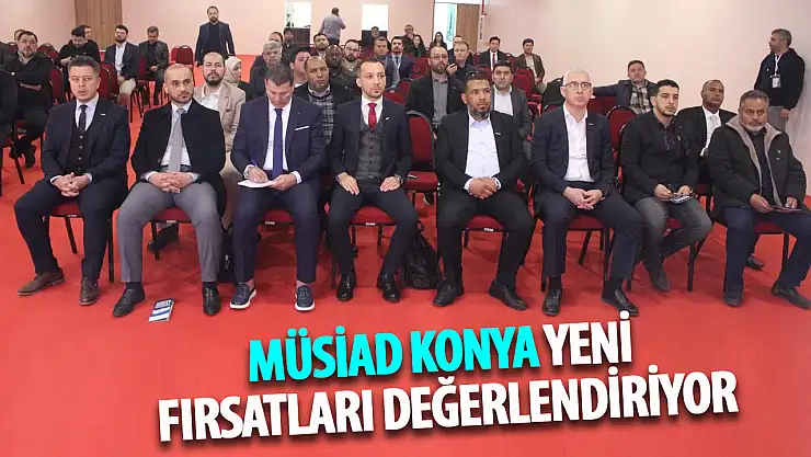 MÜSİAD Konya yeni fırsatları değerlendiriyor!