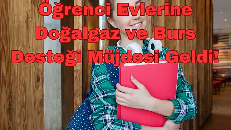 Öğrenci Evlerine Doğalgaz ve Burs Desteği: Müjdesi Geldi!