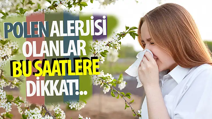 Polen alerjisi olanlar bu saatlere aman dikkat!