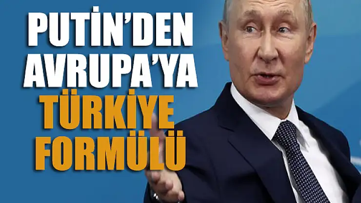 Putin'den Avrupa'ya Türkiye formülü