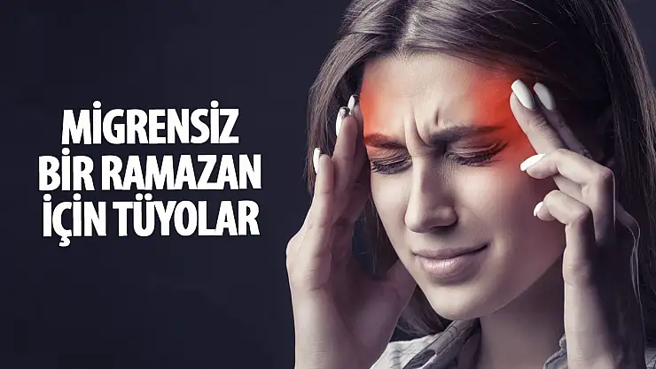 Ramazan ayını migrensiz geçirmek için uygulanması gerekenler