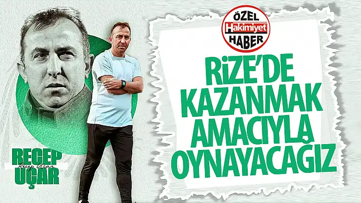 Recep Uçar: 'Rize deplasmanında kazanmak için oynayacağız'