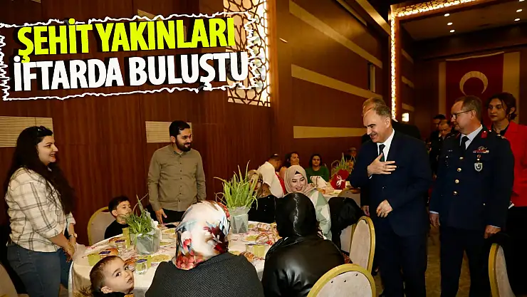 Şehit Yakınları ve Gazilerle iftarda buluştu