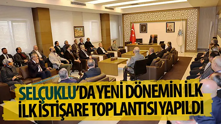 Selçuklu'da yeni dönemin ilk istişare toplantısı gerçekleştirildi!