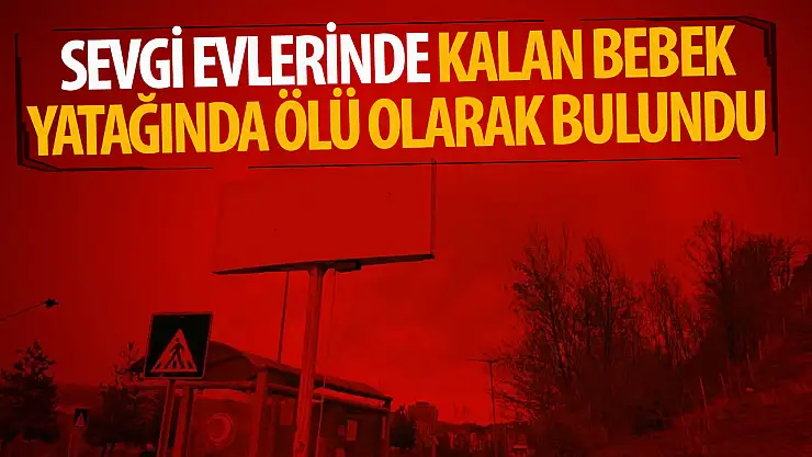 Sevgi evlerinde kalan bebek yatağında ölü bulundu
