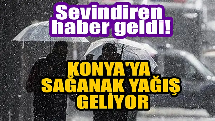 Sevindiren haber geldi! Konya'ya sağanak yağış geliyor